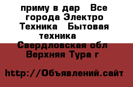 приму в дар - Все города Электро-Техника » Бытовая техника   . Свердловская обл.,Верхняя Тура г.